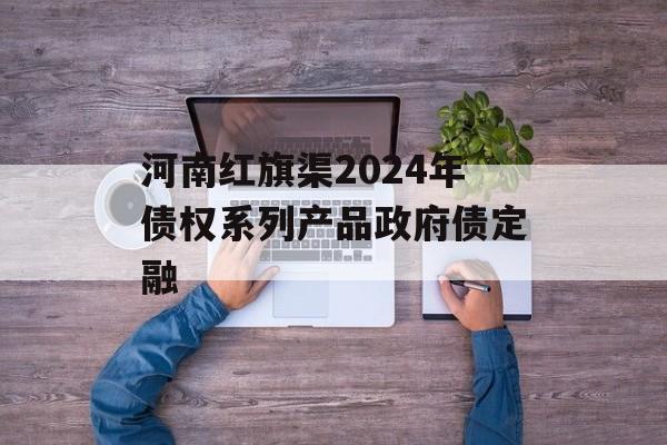 河南红旗渠2024年债权系列产品政府债定融