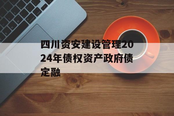 四川资安建设管理2024年债权资产政府债定融