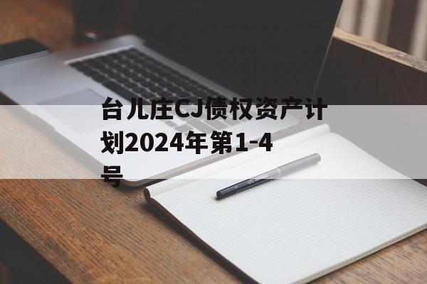 台儿庄CJ债权资产计划2024年第1-4号