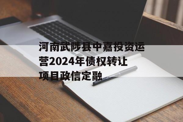 河南武陟县中嘉投资运营2024年债权转让项目政信定融