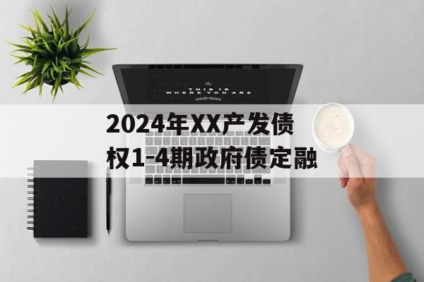 2024年XX产发债权1-4期政府债定融