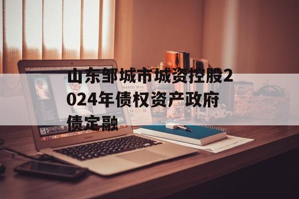 山东邹城市城资控股2024年债权资产政府债定融