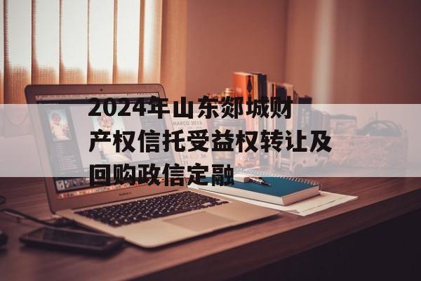 2024年山东郯城财产权信托受益权转让及回购政信定融