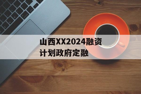 山西XX2024融资计划政府定融