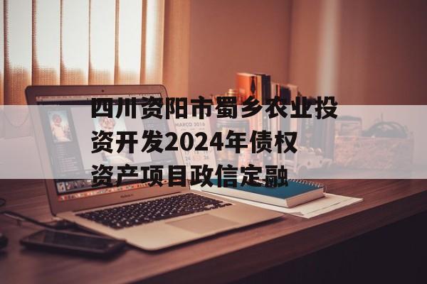 四川资阳市蜀乡农业投资开发2024年债权资产项目政信定融